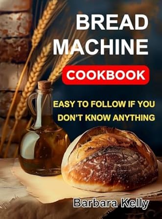 Bread Machine Cookbook for Beginners: Easy to Follow Recipes for Everyday Use